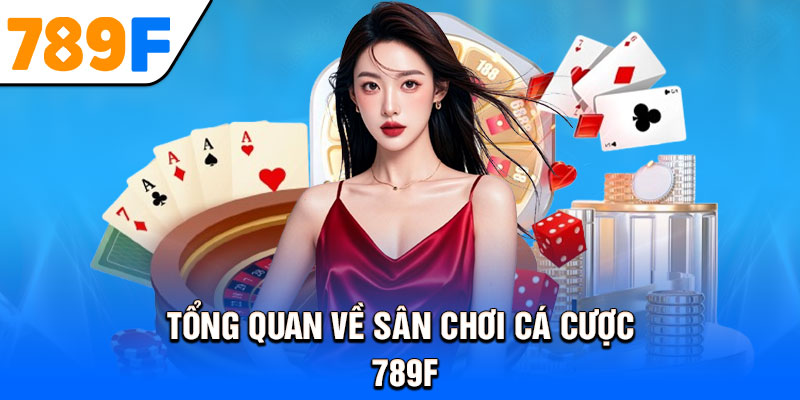 Tổng quan về sân chơi cá cược 789F