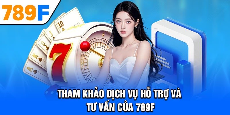 Tham khảo dịch vụ hỗ trợ và tư vấn của 789F