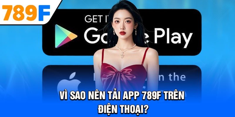 Vì sao nên tải app 789f trên điện thoại?