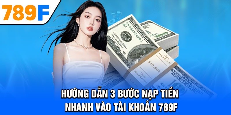 Hướng dẫn 3 bước nạp tiền nhanh vào tài khoản 789F