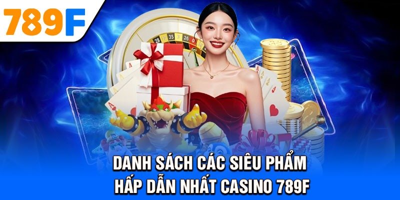 Danh sách các siêu phẩm hấp dẫn nhất Casino 789F