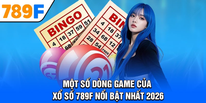 Một số dòng game của xổ số là 789F nổi bật nhất 2026