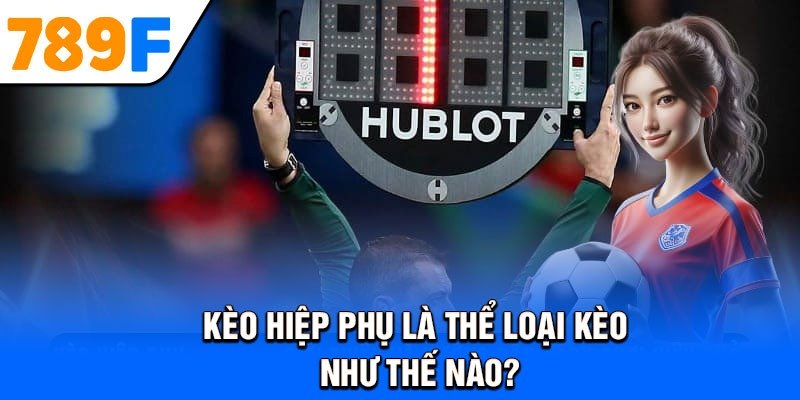 Kèo hiệp phụ là thể loại kèo như thế nào?