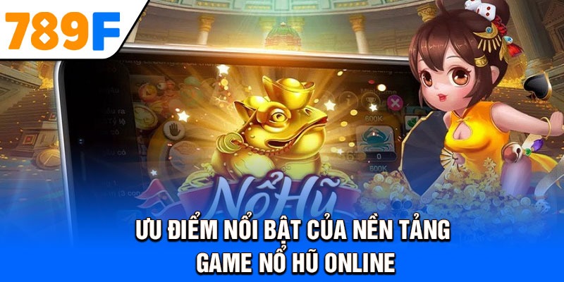 Ưu điểm nổi bật của nền tảng game nổ hũ online